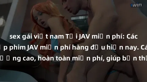 sex gái việt nam Tải JAV miễn phí: Các trang web cung cấp phim JAV miễn phí hàng đầu hiện nay. Các tác phẩm chất lượng cao, hoàn toàn miễn phí, giúp bạn thỏa mãn niềm đam mê mà không tốn kém.