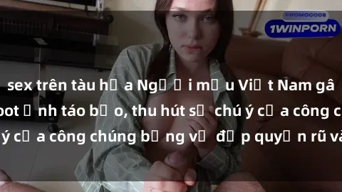 sex trên tàu hỏa Người mẫu Việt Nam gây sốt với loạt shoot ảnh táo bạo, thu hút sự chú ý của công chúng bằng vẻ đẹp quyến rũ và gợi cảm.